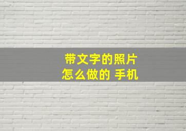 带文字的照片怎么做的 手机